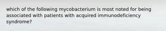 which of the following mycobacterium is most noted for being associated with patients with acquired immunodeficiency syndrome?