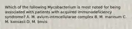 Which of the following Mycobacterium is most noted for being associated with patients with acquired immunodeficiency syndrome? A. M. avium-intmcellularae complex B. M. marinum C. M. kansasii D. M. bovis