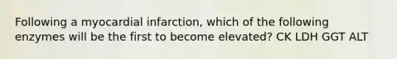 Following a myocardial infarction, which of the following enzymes will be the first to become elevated? CK LDH GGT ALT