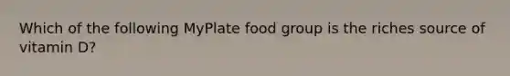 Which of the following MyPlate food group is the riches source of vitamin D?