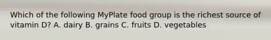 Which of the following MyPlate food group is the richest source of vitamin D? A. dairy B. grains C. fruits D. vegetables