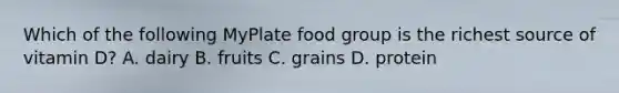 Which of the following MyPlate food group is the richest source of vitamin D? A. dairy B. fruits C. grains D. protein