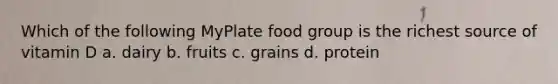 Which of the following MyPlate food group is the richest source of vitamin D a. dairy b. fruits c. grains d. protein