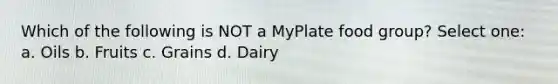 Which of the following is NOT a MyPlate food group? Select one: a. Oils b. Fruits c. Grains d. Dairy