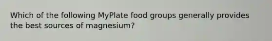 Which of the following MyPlate food groups generally provides the best sources of magnesium?