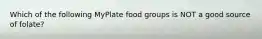 Which of the following MyPlate food groups is NOT a good source of folate?