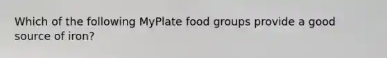 Which of the following MyPlate food groups provide a good source of iron?