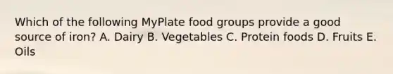 Which of the following MyPlate food groups provide a good source of iron? A. Dairy B. Vegetables C. Protein foods D. Fruits E. Oils