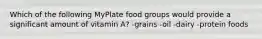 Which of the following MyPlate food groups would provide a significant amount of vitamin A? -grains -oil -dairy -protein foods