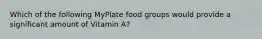 Which of the following MyPlate food groups would provide a significant amount of Vitamin A?