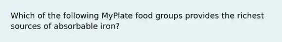 Which of the following MyPlate food groups provides the richest sources of absorbable iron?