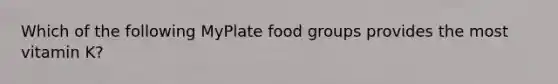 Which of the following MyPlate food groups provides the most vitamin K?