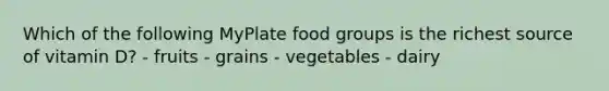 Which of the following MyPlate food groups is the richest source of vitamin D? - fruits - grains - vegetables - dairy