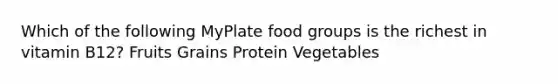 Which of the following MyPlate food groups is the richest in vitamin B12? Fruits Grains Protein Vegetables