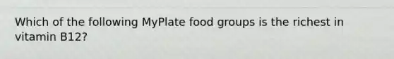 Which of the following MyPlate food groups is the richest in vitamin B12?