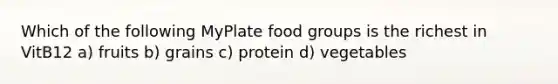 Which of the following MyPlate food groups is the richest in VitB12 a) fruits b) grains c) protein d) vegetables