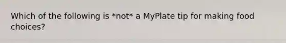 Which of the following is *not* a MyPlate tip for making food choices?