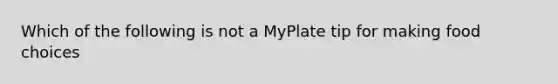 Which of the following is not a MyPlate tip for making food choices