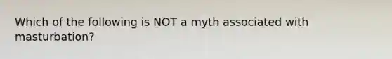 Which of the following is NOT a myth associated with masturbation?