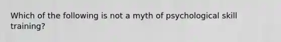 Which of the following is not a myth of psychological skill training?