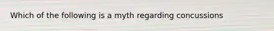 Which of the following is a myth regarding concussions