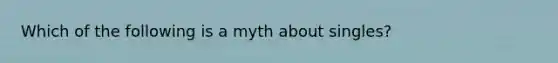 Which of the following is a myth about singles?