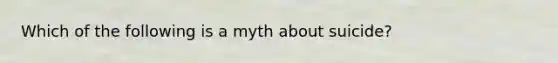 Which of the following is a myth about suicide?