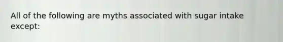 All of the following are myths associated with sugar intake except: