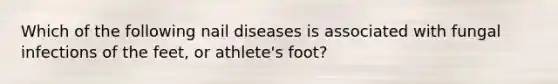 Which of the following nail diseases is associated with fungal infections of the feet, or athlete's foot?