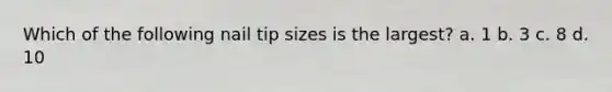 Which of the following nail tip sizes is the largest? a. 1 b. 3 c. 8 d. 10