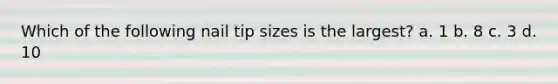 Which of the following nail tip sizes is the largest? a. 1 b. 8 с. 3 d. 10