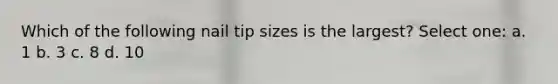 Which of the following nail tip sizes is the largest? Select one: a. 1 b. 3 c. 8 d. 10