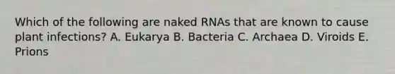 Which of the following are naked RNAs that are known to cause plant infections? A. Eukarya B. Bacteria C. Archaea D. Viroids E. Prions