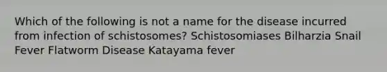 Which of the following is not a name for the disease incurred from infection of schistosomes? Schistosomiases Bilharzia Snail Fever Flatworm Disease Katayama fever