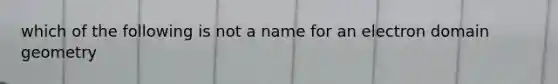 which of the following is not a name for an electron domain geometry