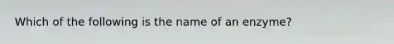 Which of the following is the name of an enzyme?