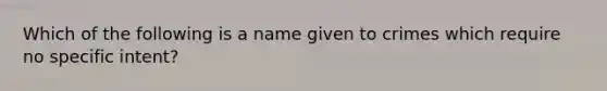 Which of the following is a name given to crimes which require no specific intent?