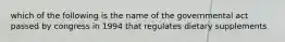 which of the following is the name of the governmental act passed by congress in 1994 that regulates dietary supplements