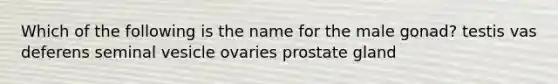 Which of the following is the name for the male gonad? testis vas deferens seminal vesicle ovaries prostate gland