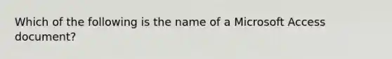 Which of the following is the name of a Microsoft Access document?