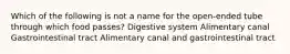 Which of the following is not a name for the open-ended tube through which food passes? Digestive system Alimentary canal Gastrointestinal tract Alimentary canal and gastrointestinal tract