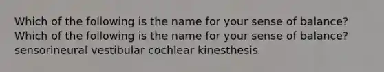 Which of the following is the name for your sense of balance? Which of the following is the name for your sense of balance? sensorineural vestibular cochlear kinesthesis