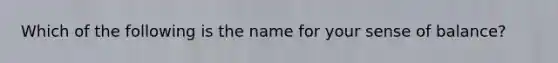 Which of the following is the name for your sense of balance?