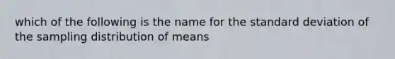 which of the following is the name for the standard deviation of the sampling distribution of means