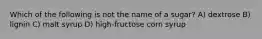 Which of the following is not the name of a sugar? A) dextrose B) lignin C) malt syrup D) high-fructose corn syrup