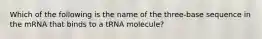 Which of the following is the name of the three-base sequence in the mRNA that binds to a tRNA molecule?