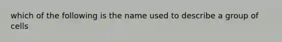 which of the following is the name used to describe a group of cells