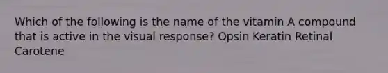 Which of the following is the name of the vitamin A compound that is active in the visual response? Opsin Keratin Retinal Carotene