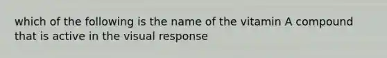 which of the following is the name of the vitamin A compound that is active in the visual response