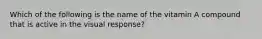 Which of the following is the name of the vitamin A compound that is active in the visual response?